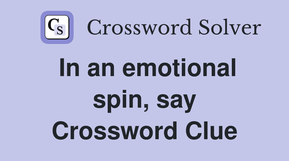 In an emotional spin, say Crossword Clue Answers Crossword Solver